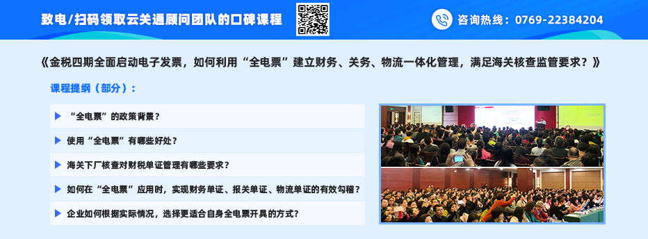 致電/掃碼領(lǐng)取云關(guān)通顧問團隊的口碑課程之一： 《金稅四期全面啟動電子發(fā)票，如何利用“全電票”建立財務(wù)、關(guān)務(wù)、物流一體化管理，滿足海關(guān)核查監(jiān)管要求？》 課程提綱（部分）： 1、“全電票”的政策背景？ 2、使用“全電票”有哪些好處？ 3、海關(guān)下廠核查對財稅單證管理有哪些要求？ 4、如何在“全電票”應(yīng)用時，實現(xiàn)財務(wù)單證、報關(guān)單證、物流單證的有效勾稽？ 5、企業(yè)如何根據(jù)實際情況，選擇更適合自身全電票開具的方式？