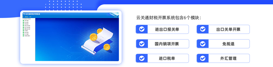云關(guān)通財稅開票系統(tǒng)包含6個模塊：進(jìn)出口報關(guān)單、出口關(guān)單開票、國內(nèi)銷項開票、免抵退、進(jìn)口稅單、外匯管理，方便企業(yè)更科學(xué)、更規(guī)范的進(jìn)行關(guān)務(wù)財稅開票管理，滿足全電開票的同時，也滿足海關(guān)AEO認(rèn)證、海關(guān)核查穿行測試對財稅單證的管理要求，對企業(yè)通關(guān)關(guān)務(wù)風(fēng)險的降低有著非常重要的幫助！